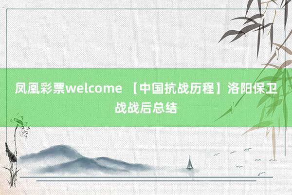 凤凰彩票welcome 【中国抗战历程】洛阳保卫战战后总结