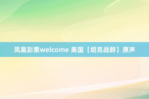 凤凰彩票welcome 美国【坦克战群】原声