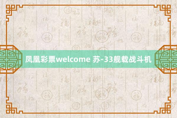 凤凰彩票welcome 苏-33舰载战斗机