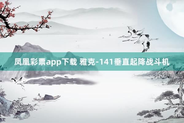 凤凰彩票app下载 雅克-141垂直起降战斗机