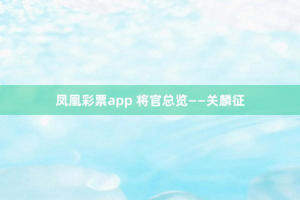 凤凰彩票app 将官总览——关麟征