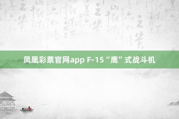 凤凰彩票官网app F-15“鹰”式战斗机