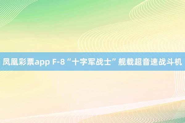 凤凰彩票app F-8“十字军战士”舰载超音速战斗机