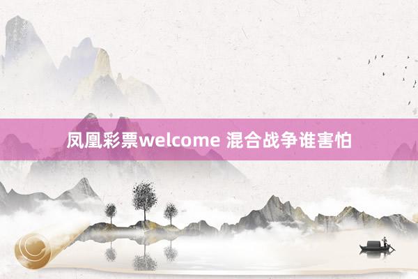 凤凰彩票welcome 混合战争谁害怕