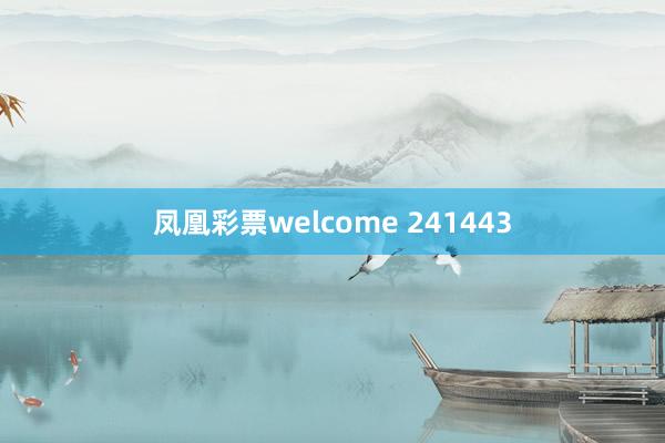 凤凰彩票welcome 241443