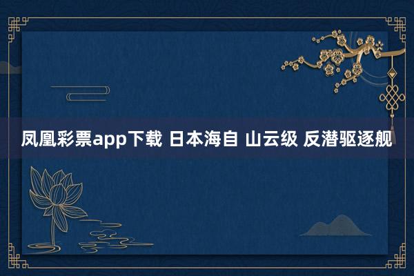 凤凰彩票app下载 日本海自 山云级 反潜驱逐舰
