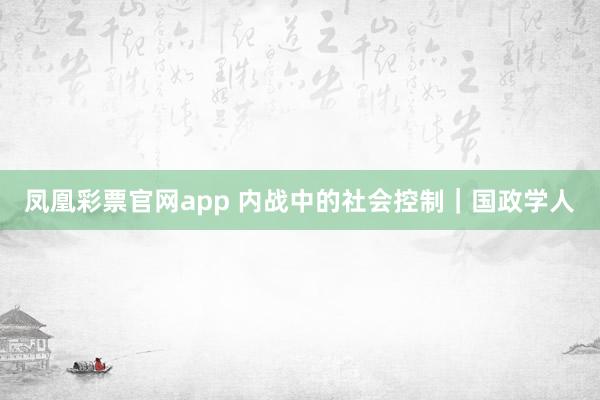 凤凰彩票官网app 内战中的社会控制｜国政学人