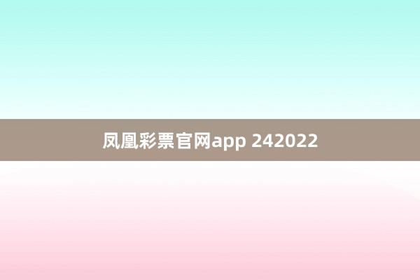 凤凰彩票官网app 242022
