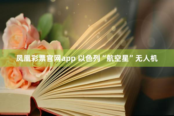 凤凰彩票官网app 以色列“航空星”无人机