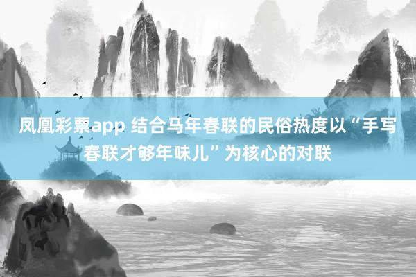 凤凰彩票app 结合马年春联的民俗热度以“手写春联才够年味儿”为核心的对联