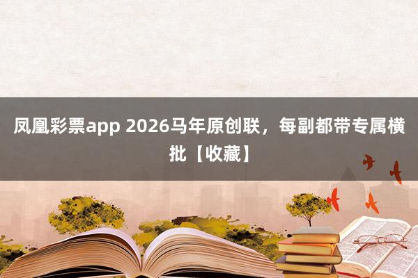 凤凰彩票app 2026马年原创联,每副都带专属横批【收藏】