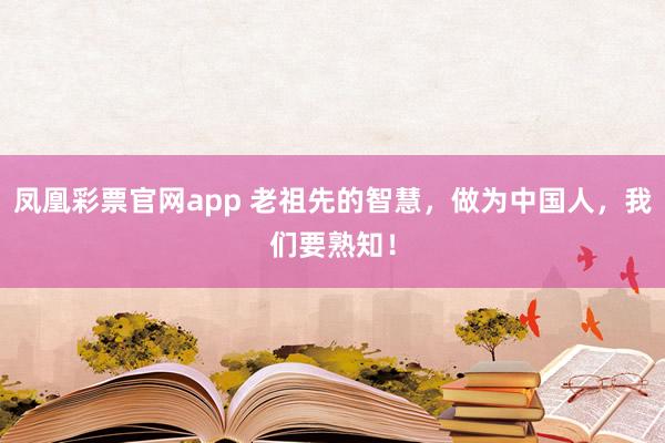 凤凰彩票官网app 老祖先的智慧，做为中国人，我们要熟知！