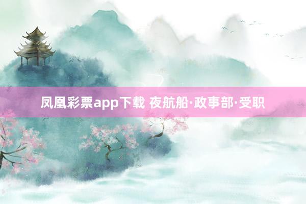 凤凰彩票app下载 夜航船·政事部·受职