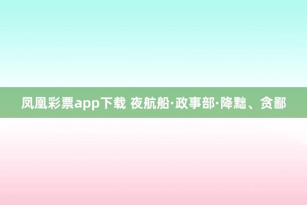 凤凰彩票app下载 夜航船·政事部·降黜、贪鄙