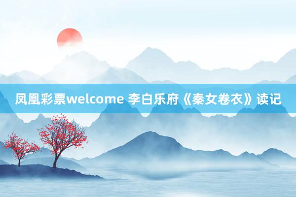 凤凰彩票welcome 李白乐府《秦女卷衣》读记