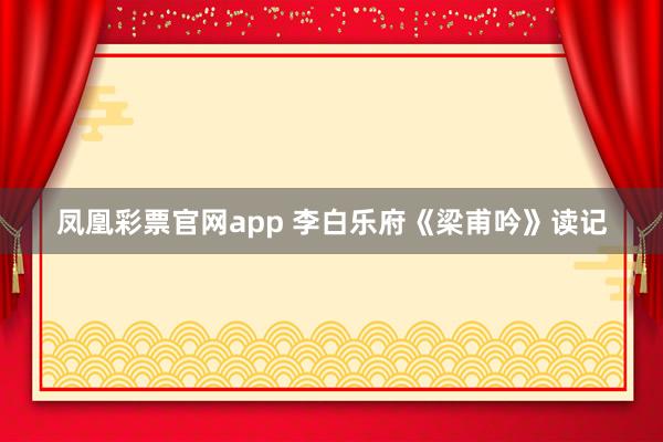 凤凰彩票官网app 李白乐府《梁甫吟》读记