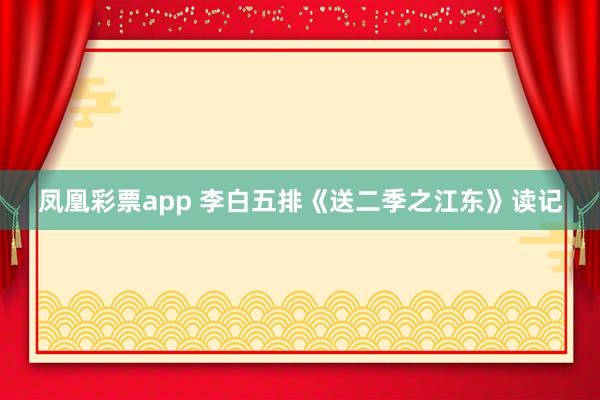 凤凰彩票app 李白五排《送二季之江东》读记