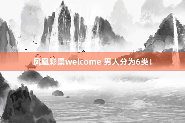 凤凰彩票welcome 男人分为6类！