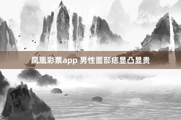 凤凰彩票app 男性面部痣显凸显贵
