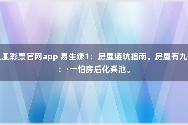 凤凰彩票官网app 易生缘1：房屋避坑指南。房屋有九怕：·一怕房后化粪池。