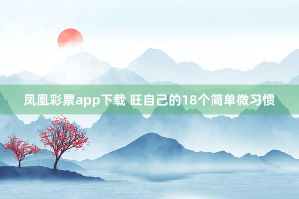 凤凰彩票app下载 旺自己的18个简单微习惯