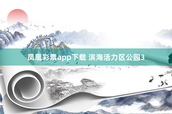 凤凰彩票app下载 滨海活力区公园3