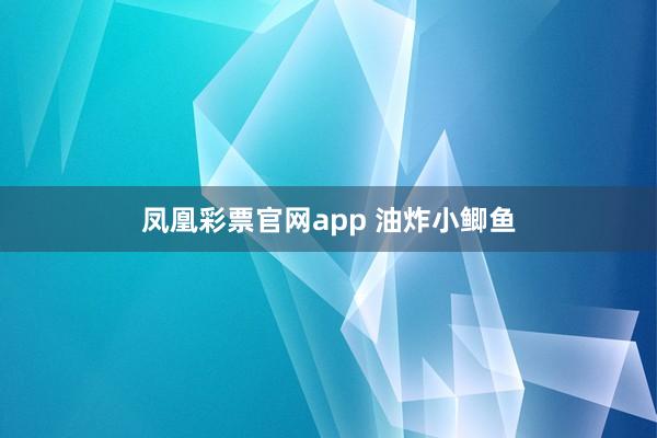 凤凰彩票官网app 油炸小鲫鱼