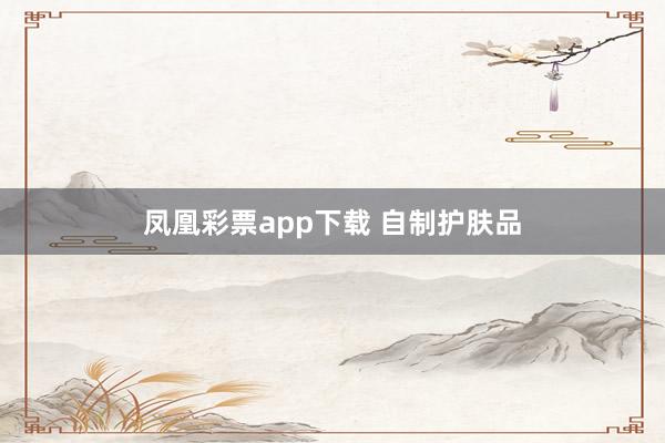 凤凰彩票app下载 自制护肤品