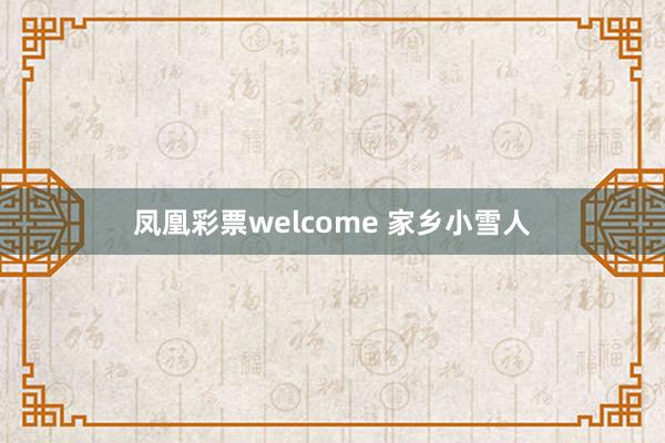 凤凰彩票welcome 家乡小雪人
