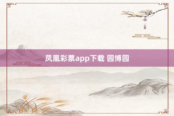 凤凰彩票app下载 园博园