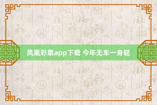 凤凰彩票app下载 今年无车一身轻