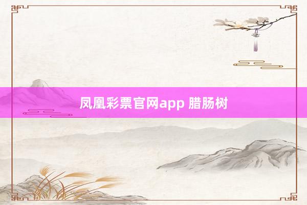 凤凰彩票官网app 腊肠树