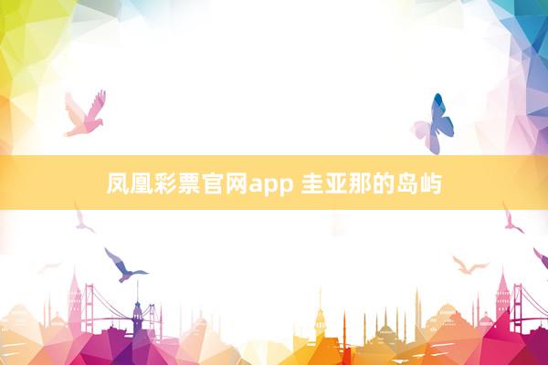 凤凰彩票官网app 圭亚那的岛屿