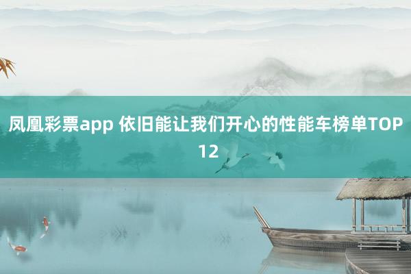 凤凰彩票app 依旧能让我们开心的性能车榜单TOP 12