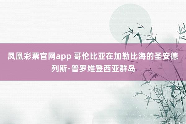 凤凰彩票官网app 哥伦比亚在加勒比海的圣安德列斯-普罗维登西亚群岛