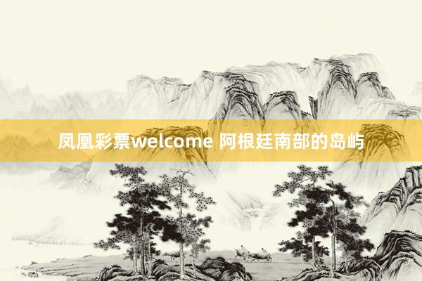凤凰彩票welcome 阿根廷南部的岛屿