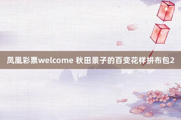 凤凰彩票welcome 秋田景子的百变花样拼布包2