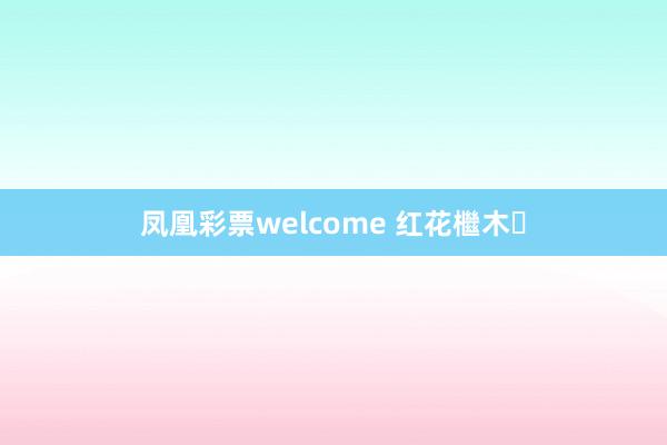 凤凰彩票welcome 红花檵木‌