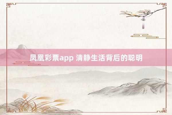 凤凰彩票app 清静生活背后的聪明