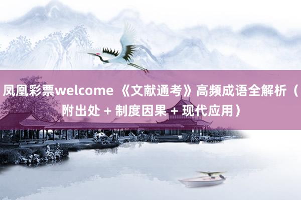 凤凰彩票welcome 《文献通考》高频成语全解析（附出处 + 制度因果 + 现代应用）