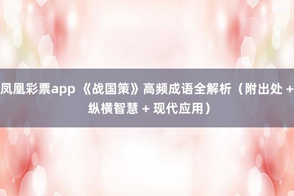 凤凰彩票app 《战国策》高频成语全解析（附出处 + 纵横智慧 + 现代应用）