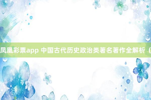 凤凰彩票app 中国古代历史政治类著名著作全解析（