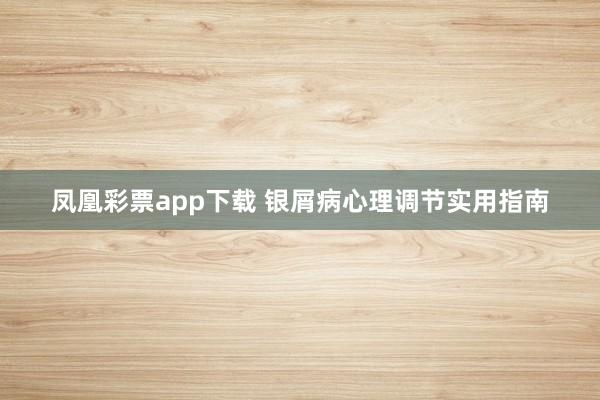 凤凰彩票app下载 银屑病心理调节实用指南