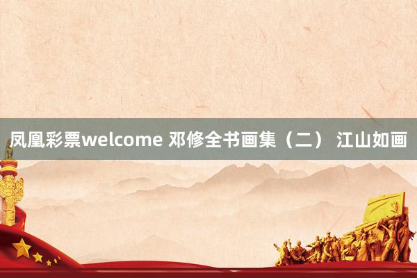 凤凰彩票welcome 邓修全书画集（二） 江山如画