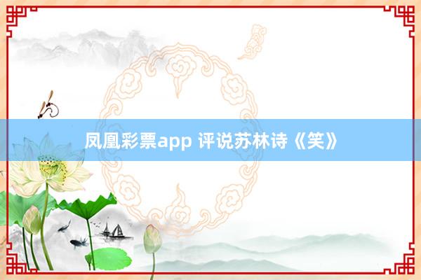 凤凰彩票app 评说苏林诗《笑》