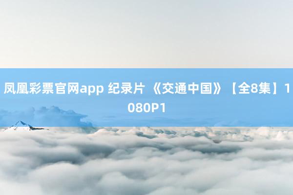 凤凰彩票官网app 纪录片 《交通中国》【全8集】1080P1