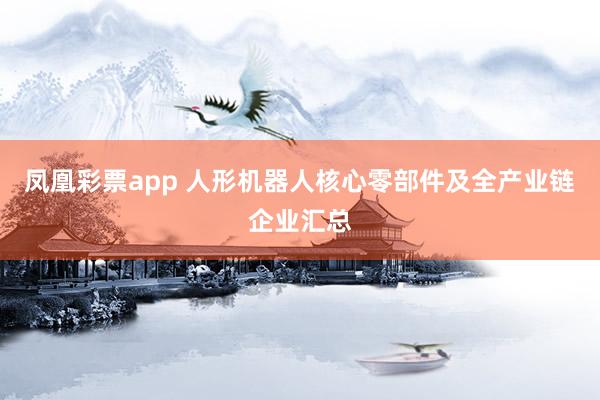 凤凰彩票app 人形机器人核心零部件及全产业链企业汇总