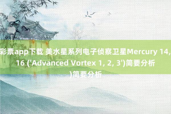 凤凰彩票app下载 美水星系列电子侦察卫星Mercury 14, 15, 16 ('Advanced Vortex 1, 2, 3')简要分析