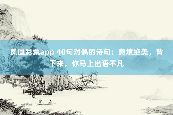 凤凰彩票app 40句对偶的诗句：意境绝美，背下来，你马上出语不凡