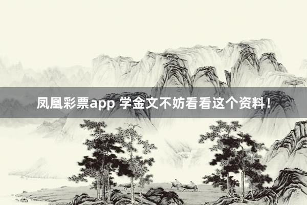 凤凰彩票app 学金文不妨看看这个资料！